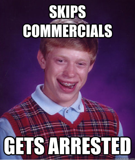 Skips commercials gets arrested  Bad Luck Brian