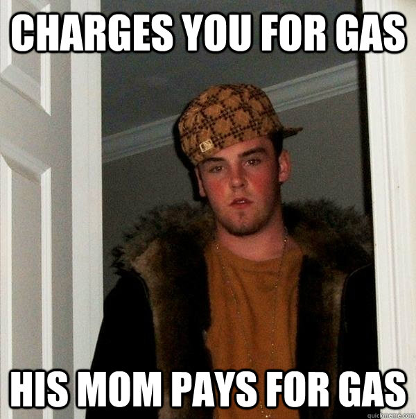 Charges you for Gas His mom pays for gas  Scumbag Steve