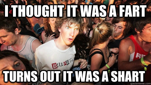 I thought it was a fart Turns out it was a shart  Sudden Clarity Clarence