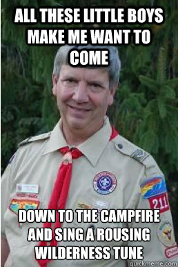 All these little boys make me want to come Down to the campfire and sing a rousing wilderness tune  Harmless Scout Leader