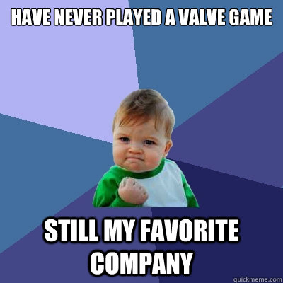 Have never played a Valve Game Still my favorite company  Success Kid