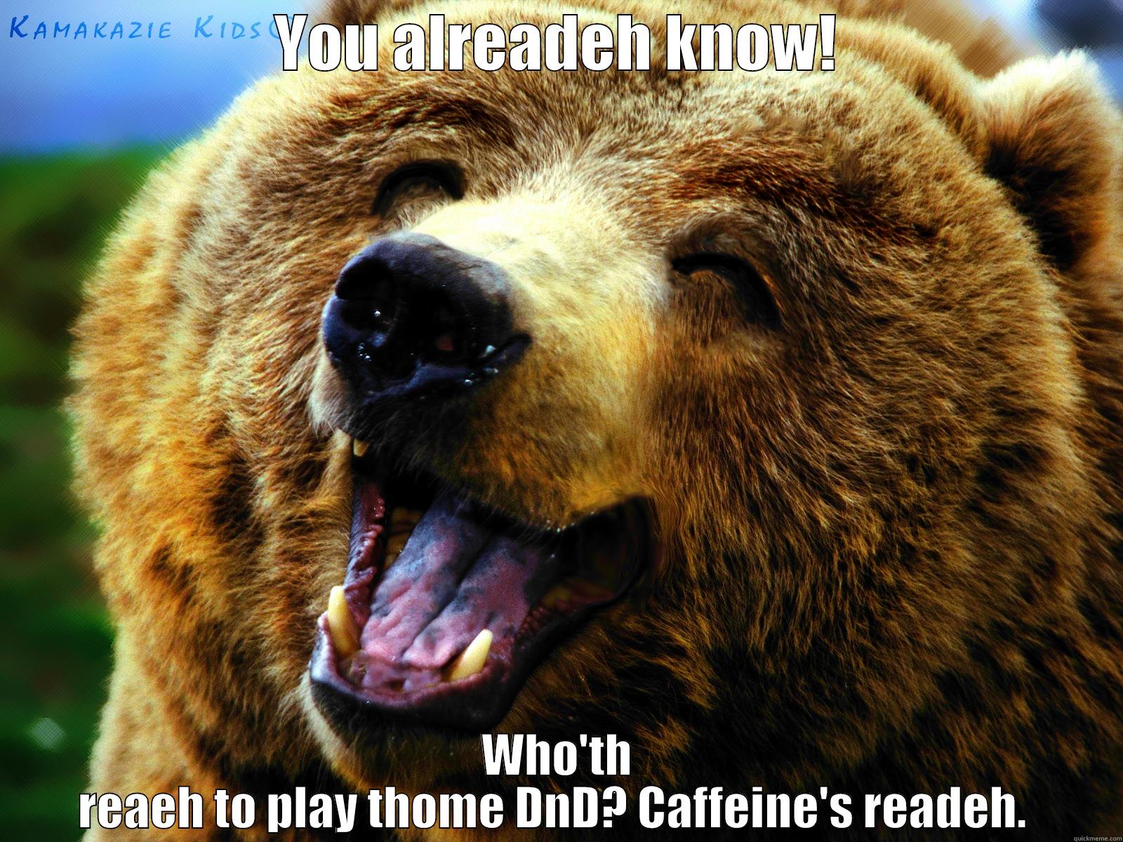 Oh, caffeine.  - YOU ALREADEH KNOW! WHO'TH REAEH TO PLAY THOME DND? CAFFEINE'S READEH.  Misc