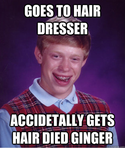 goes to hair dresser accidetally gets hair died ginger  Bad Luck Brian