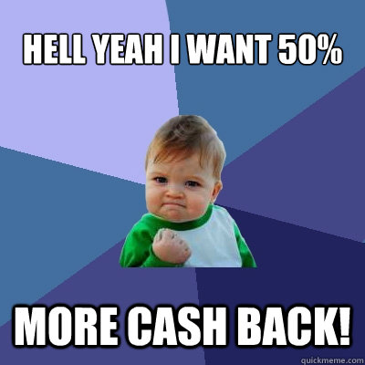 hell yeah i want 50%  more cash back!  Success Kid