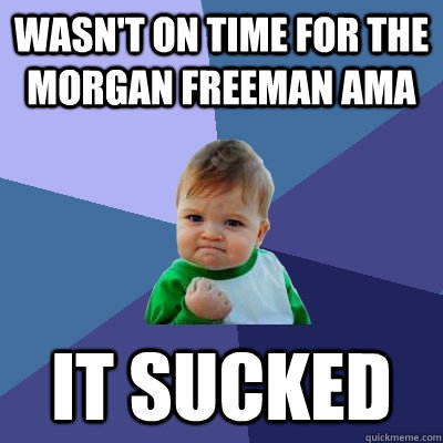 wasn't on time for the morgan freeman ama it sucked  Success Kid