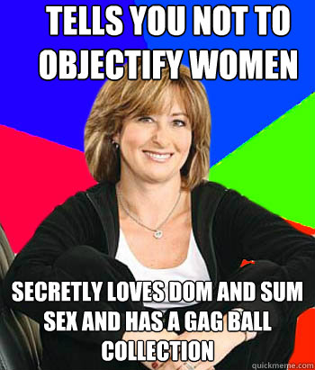 Tells you not to objectify women secretly loves dom and sum sex and has a gag ball collection  Sheltering Suburban Mom