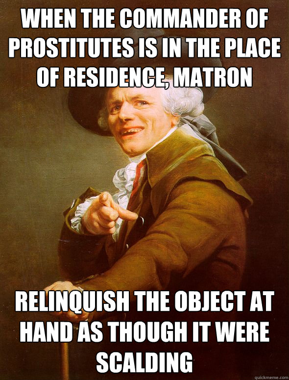 When the commander of prostitutes is in the place of residence, Matron Relinquish the object at hand as though it were scalding  Joseph Ducreux