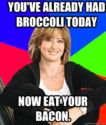 You've already had broccoli today Now eat your bacon.   Sheltering Suburban Mom