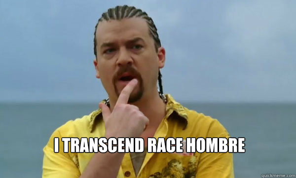 I transcend race hombre - I transcend race hombre  kenny powers