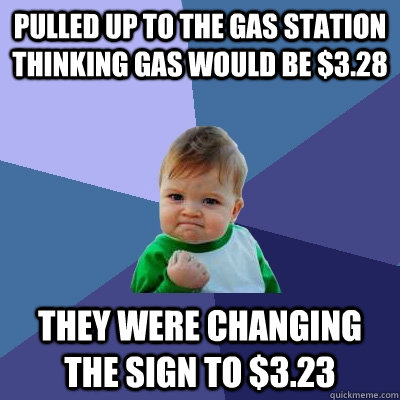 Pulled up to the gas station thinking gas would be $3.28 They were changing the sign to $3.23  Success Kid