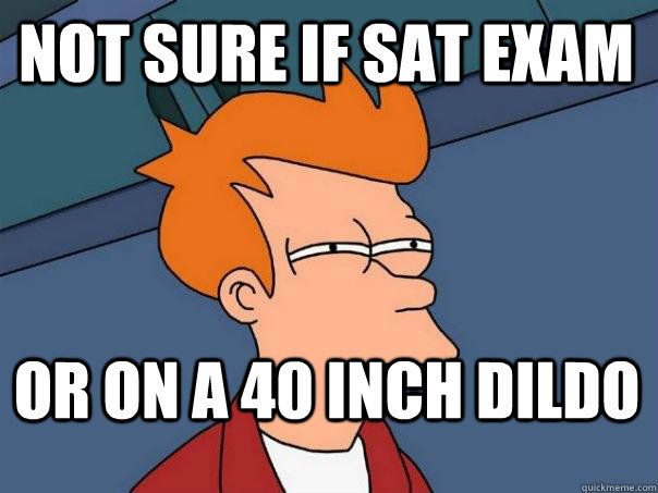 Not sure if sat exam or on a 40 inch dildo  Futurama Fry