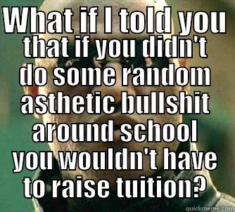 WHAT IF I TOLD YOU  THAT IF YOU DIDN'T DO SOME RANDOM ASTHETIC BULLSHIT AROUND SCHOOL YOU WOULDN'T HAVE TO RAISE TUITION? Matrix Morpheus