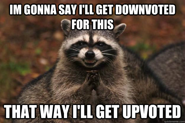 Im gonna say i'll get downvoted for this That way i'll get upvoted - Im gonna say i'll get downvoted for this That way i'll get upvoted  Evil Plotting Raccoon