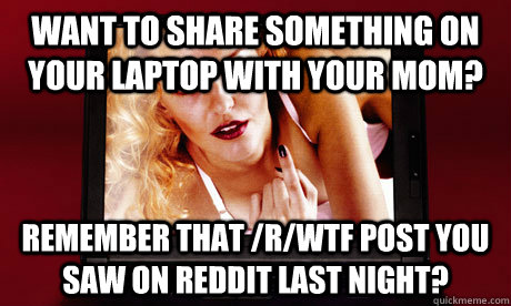 Want to share something on your laptop with your mom? Remember that /r/wtf post you saw on reddit last night?  