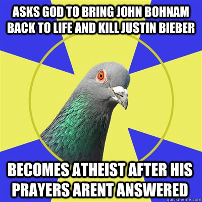 asks god to bring john bohnam back to life and kill justin bieber becomes atheist after his prayers arent answered  Religion Pigeon