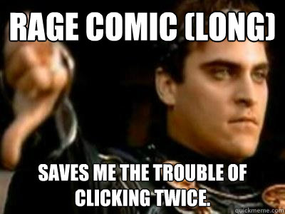 Rage Comic (long) Saves me the trouble of clicking twice.  Downvoting Roman