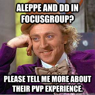 Aleppe and DD in Focusgroup? please tell me more about their PvP experience.  Condescending Wonka