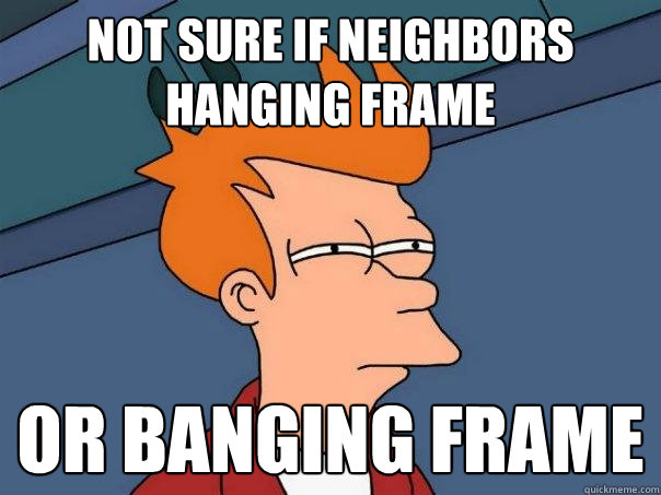 Not sure if neighbors hanging frame or banging frame  Futurama Fry