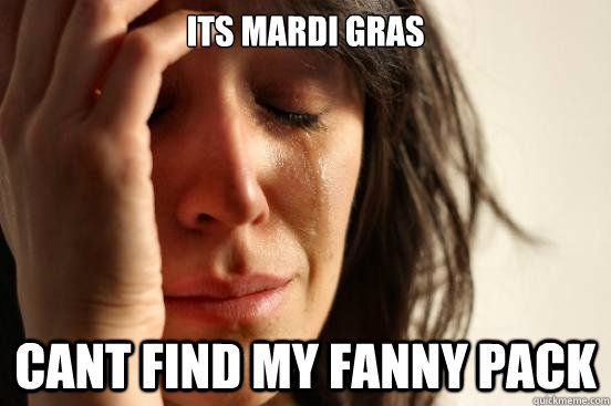 its mardi gras cant find my fanny pack  First World Problems