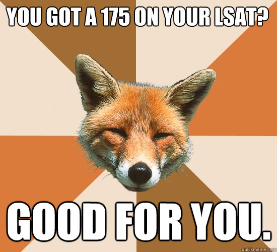 You got a 175 on your lsat? Good for you.  Condescending Fox