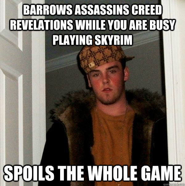 Barrows Assassins creed Revelations while you are busy playing skyrim   spoils the whole game  Scumbag Steve