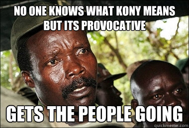 No one knows what Kony means but its provocative gets the people going  Kony