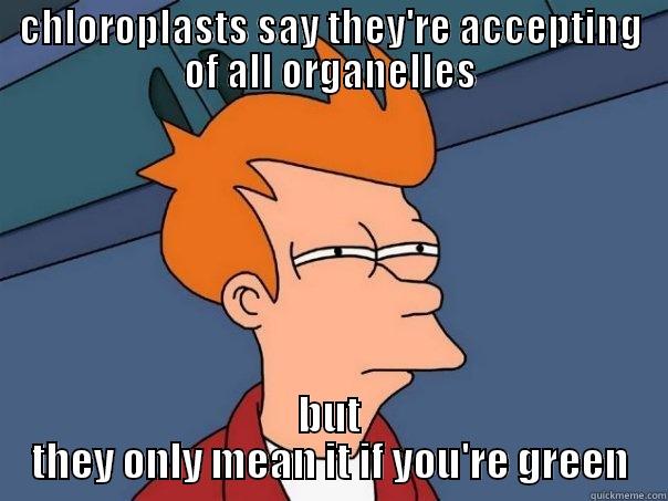 CHLOROPLASTS SAY THEY'RE ACCEPTING OF ALL ORGANELLES BUT THEY ONLY MEAN IT IF YOU'RE GREEN Futurama Fry