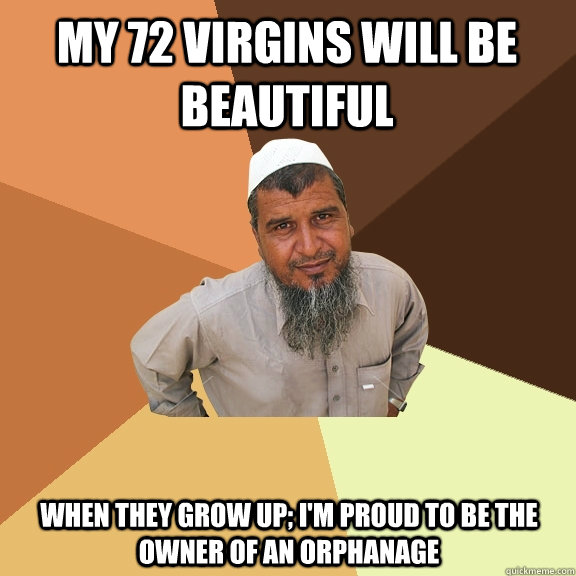 my 72 virgins will be beautiful when they grow up; i'm proud to be the owner of an orphanage - my 72 virgins will be beautiful when they grow up; i'm proud to be the owner of an orphanage  Ordinary Muslim Man