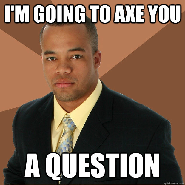 I'm going to axe you a question - I'm going to axe you a question  Successful Black Man