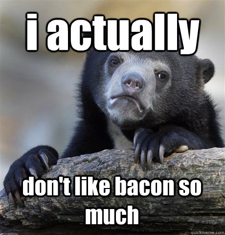 i actually don't like bacon so much - i actually don't like bacon so much  Confession Bear