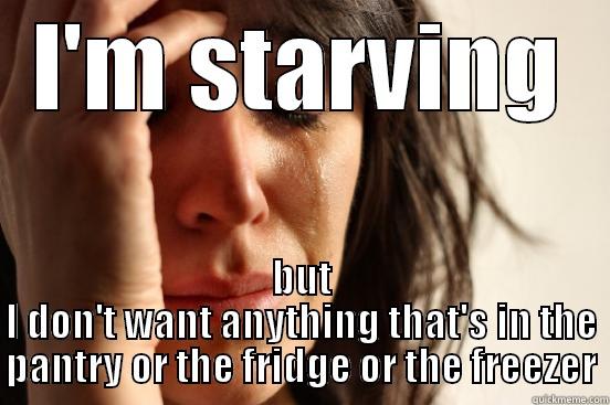 I'M STARVING BUT I DON'T WANT ANYTHING THAT'S IN THE PANTRY OR THE FRIDGE OR THE FREEZER First World Problems