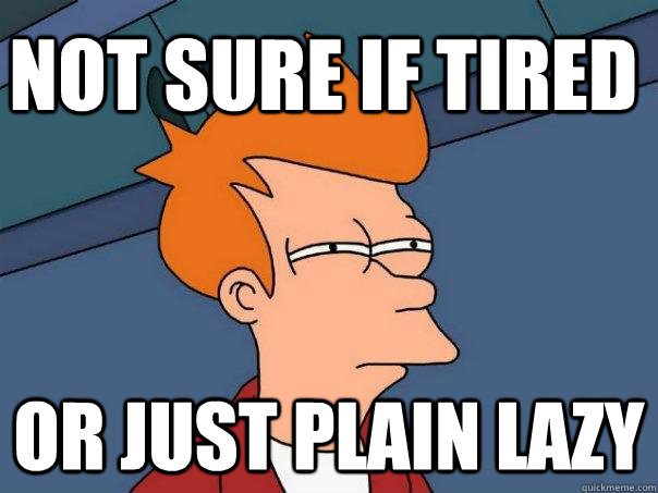 Not sure if tired Or just plain lazy - Not sure if tired Or just plain lazy  Futurama Fry