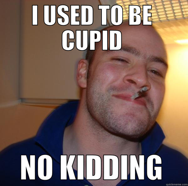 I USED TO BE CUPID NO KIDDING Good Guy Greg 