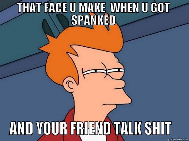 JDM SPANKED - THAT FACE U MAKE  WHEN U GOT SPANKED AND YOUR FRIEND TALK SHIT   Futurama Fry