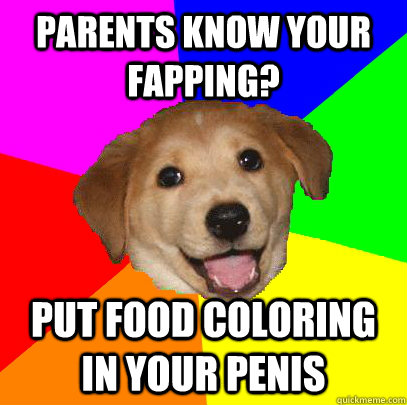 Parents know your fapping? Put food coloring in your penis  Advice Dog