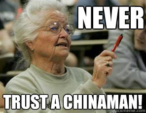 NEVER trust a chinaman! - NEVER trust a chinaman!  Senior College Student