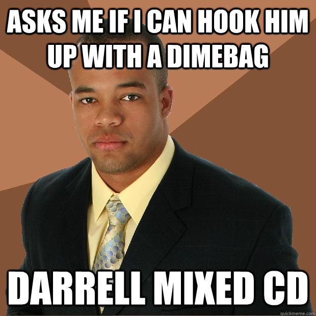 Asks me if i can hook him up with a dimebag darrell mixed cd - Asks me if i can hook him up with a dimebag darrell mixed cd  Successful Black Man