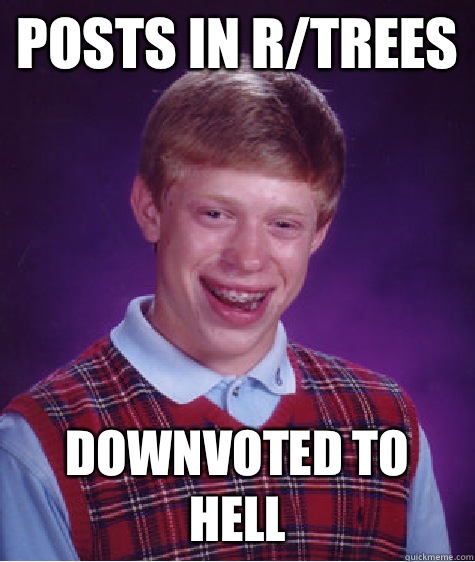 Posts in r/trees Downvoted to hell - Posts in r/trees Downvoted to hell  Bad Luck Brian