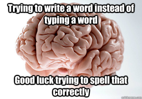 Trying to write a word instead of typing a word Good luck trying to spell that correctly  Scumbag Brain