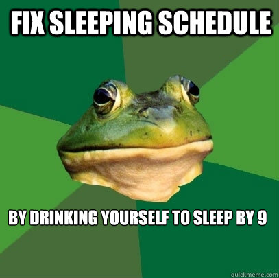 Fix sleeping schedule by drinking yourself to sleep by 9 - Fix sleeping schedule by drinking yourself to sleep by 9  Foul Bachelor Frog