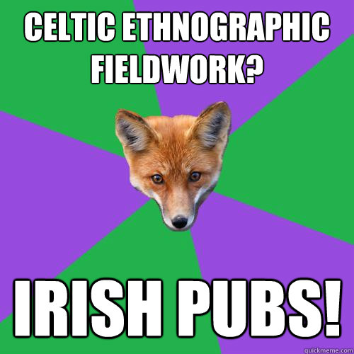 Celtic ethnographic fieldwork?  Irish pubs!  Anthropology Major Fox