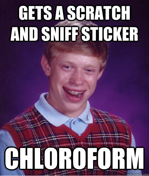 Gets a scratch and sniff sticker chloroform  Bad Luck Brian