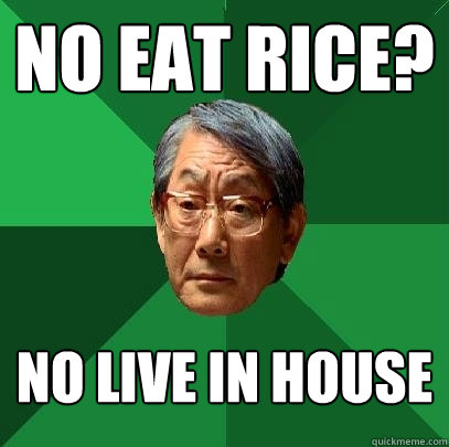 no eat rice? no live in house  High Expectations Asian Father