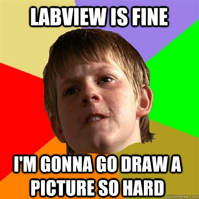 labview is fine i'm gonna go draw a picture so hard  Angry School Boy