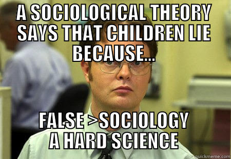 sociology pls - A SOCIOLOGICAL THEORY SAYS THAT CHILDREN LIE BECAUSE... FALSE >SOCIOLOGY A HARD SCIENCE Schrute