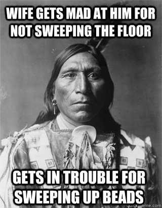 wife gets mad at him for not sweeping the floor Gets in trouble for sweeping up beads - wife gets mad at him for not sweeping the floor Gets in trouble for sweeping up beads  Vengeful Native American