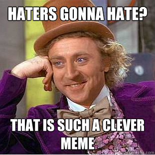 Haters gonna hate? that is such a clever meme  Condescending Wonka