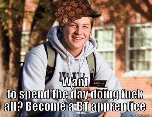  WANT TO SPEND THE DAY DOING FUCK ALL? BECOME A BT APPRENTICE College Freshman