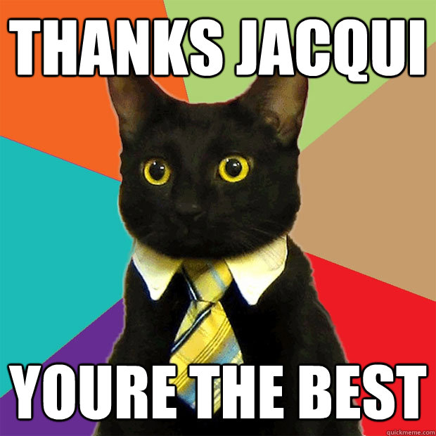 thanks jacqui youre the best  Business Cat