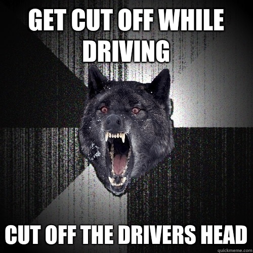 Get cut off while driving Cut off the drivers head  Insanity Wolf